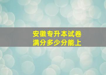 安徽专升本试卷满分多少分能上