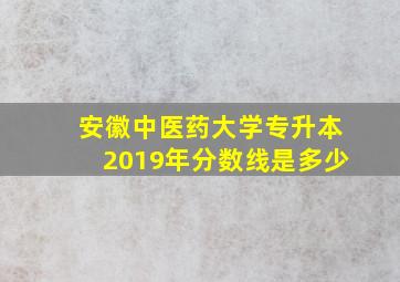 安徽中医药大学专升本2019年分数线是多少