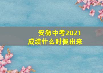 安徽中考2021成绩什么时候出来