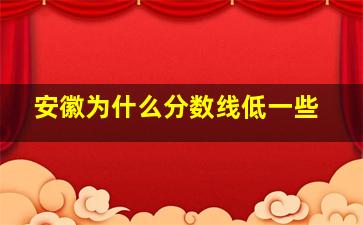 安徽为什么分数线低一些