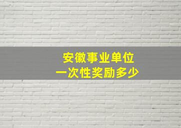 安徽事业单位一次性奖励多少