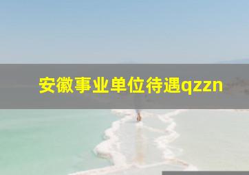 安徽事业单位待遇qzzn