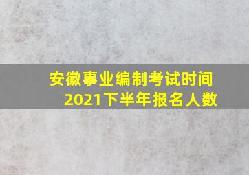 安徽事业编制考试时间2021下半年报名人数