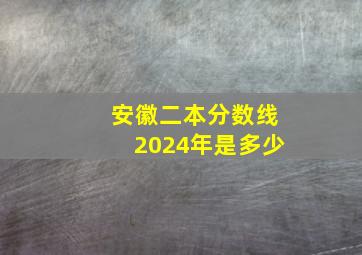 安徽二本分数线2024年是多少