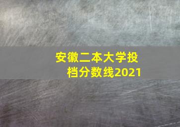 安徽二本大学投档分数线2021