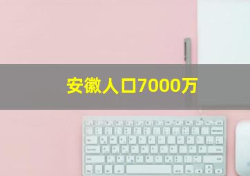 安徽人口7000万