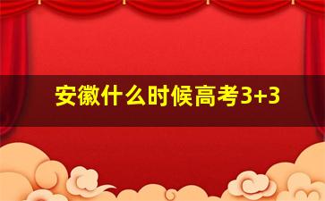 安徽什么时候高考3+3