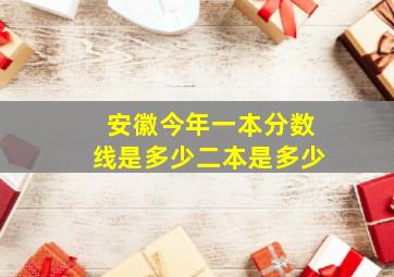 安徽今年一本分数线是多少二本是多少