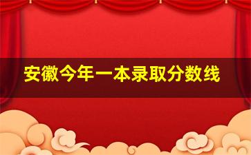 安徽今年一本录取分数线