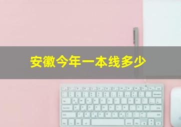 安徽今年一本线多少