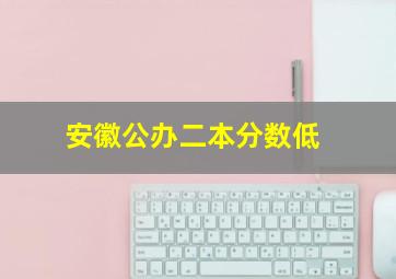 安徽公办二本分数低