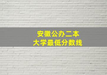 安徽公办二本大学最低分数线