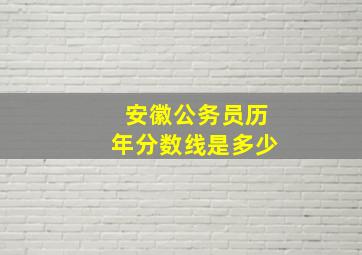 安徽公务员历年分数线是多少