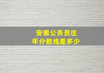 安徽公务员往年分数线是多少