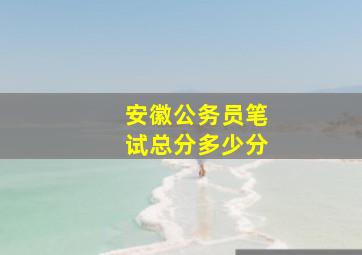 安徽公务员笔试总分多少分