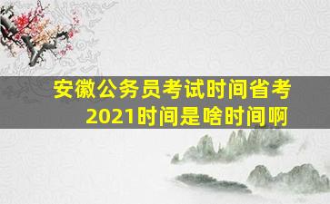 安徽公务员考试时间省考2021时间是啥时间啊