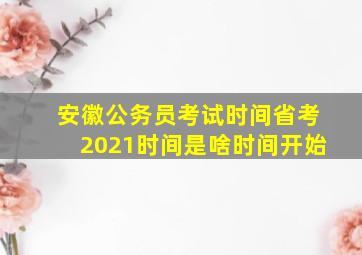 安徽公务员考试时间省考2021时间是啥时间开始