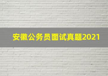 安徽公务员面试真题2021