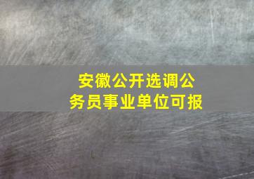 安徽公开选调公务员事业单位可报