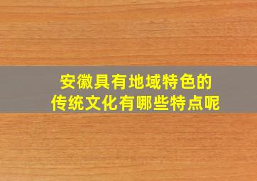 安徽具有地域特色的传统文化有哪些特点呢