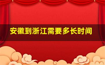 安徽到浙江需要多长时间