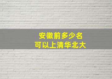 安徽前多少名可以上清华北大