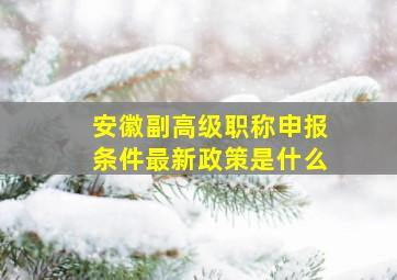 安徽副高级职称申报条件最新政策是什么