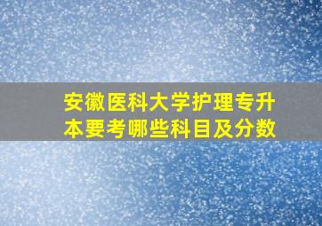 安徽医科大学护理专升本要考哪些科目及分数