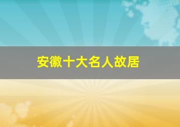 安徽十大名人故居