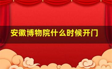 安徽博物院什么时候开门