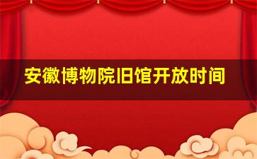 安徽博物院旧馆开放时间