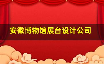 安徽博物馆展台设计公司