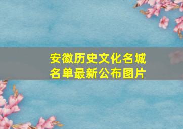 安徽历史文化名城名单最新公布图片