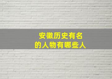 安徽历史有名的人物有哪些人