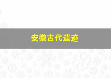 安徽古代遗迹