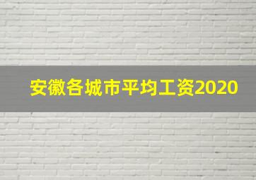 安徽各城市平均工资2020