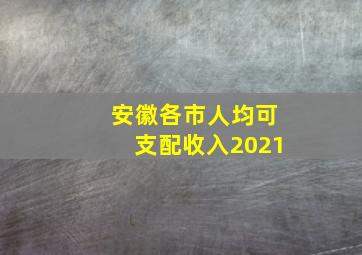 安徽各市人均可支配收入2021