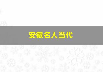 安徽名人当代