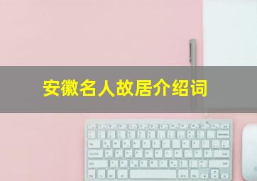 安徽名人故居介绍词