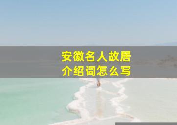 安徽名人故居介绍词怎么写