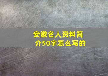 安徽名人资料简介50字怎么写的