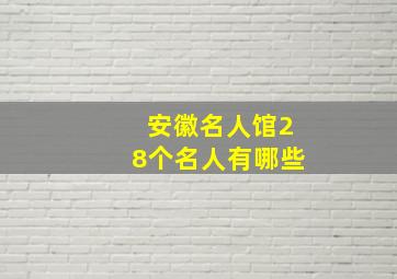 安徽名人馆28个名人有哪些