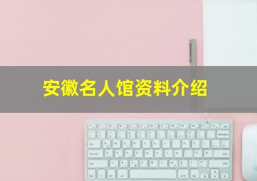 安徽名人馆资料介绍