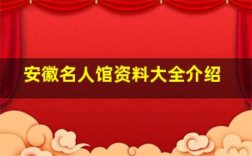 安徽名人馆资料大全介绍