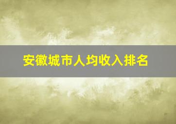 安徽城市人均收入排名