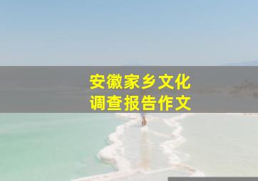 安徽家乡文化调查报告作文