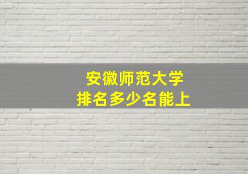 安徽师范大学排名多少名能上