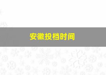 安徽投档时间