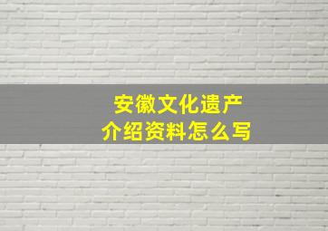 安徽文化遗产介绍资料怎么写