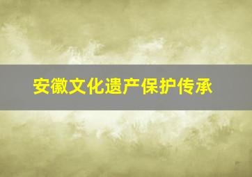 安徽文化遗产保护传承